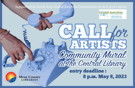 "Call for Artists: Community Mural at the Central Library. Entry deadline: 8 p.m. May 8, 2023. Supported by funds from Grand Junction Commission on Arts and Culture."