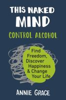 The Naked Mind: Control Alcohol, Find freedom, Discover Happiness, and Change your Life by Annie Grace